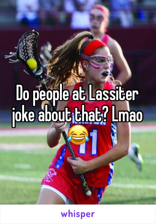 Do people at Lassiter joke about that? Lmao 😂