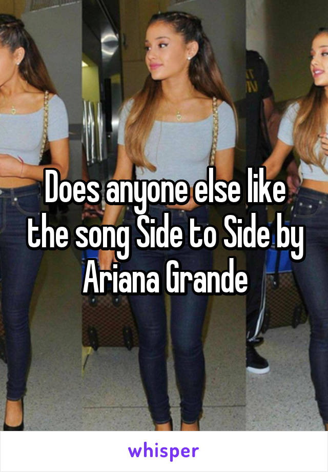 Does anyone else like the song Side to Side by Ariana Grande