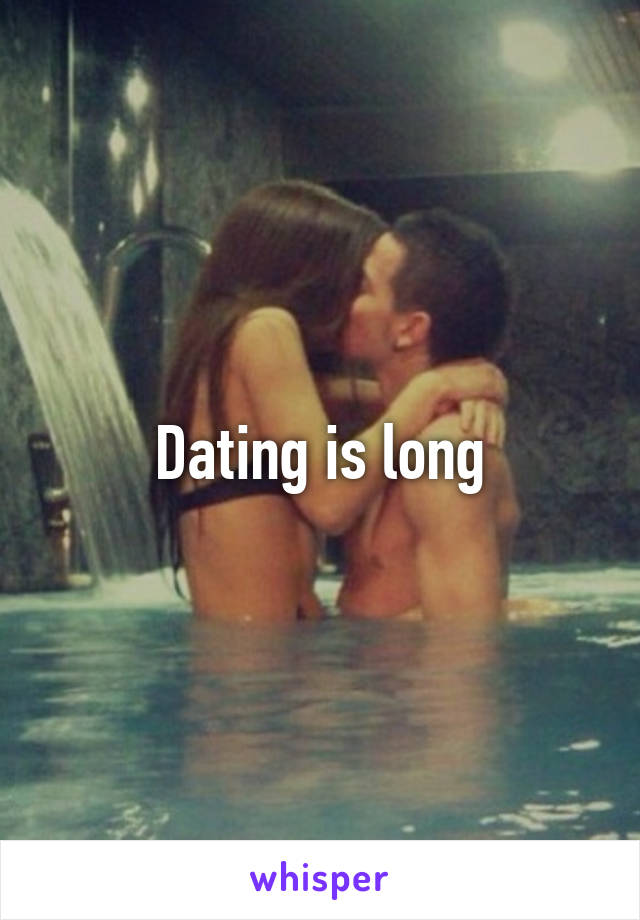 Dating is long