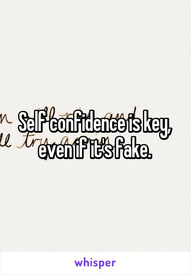 Self confidence is key,  even if it's fake. 