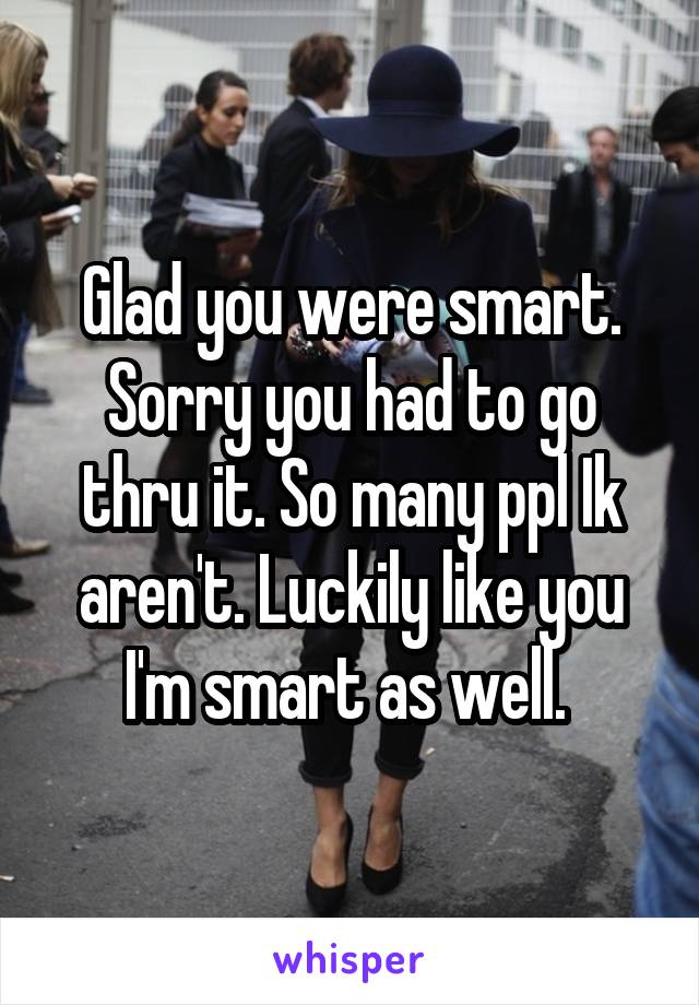 Glad you were smart. Sorry you had to go thru it. So many ppl Ik aren't. Luckily like you I'm smart as well. 