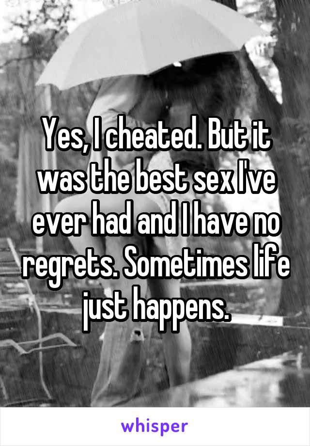 Yes, I cheated. But it was the best sex I've ever had and I have no regrets. Sometimes life just happens.