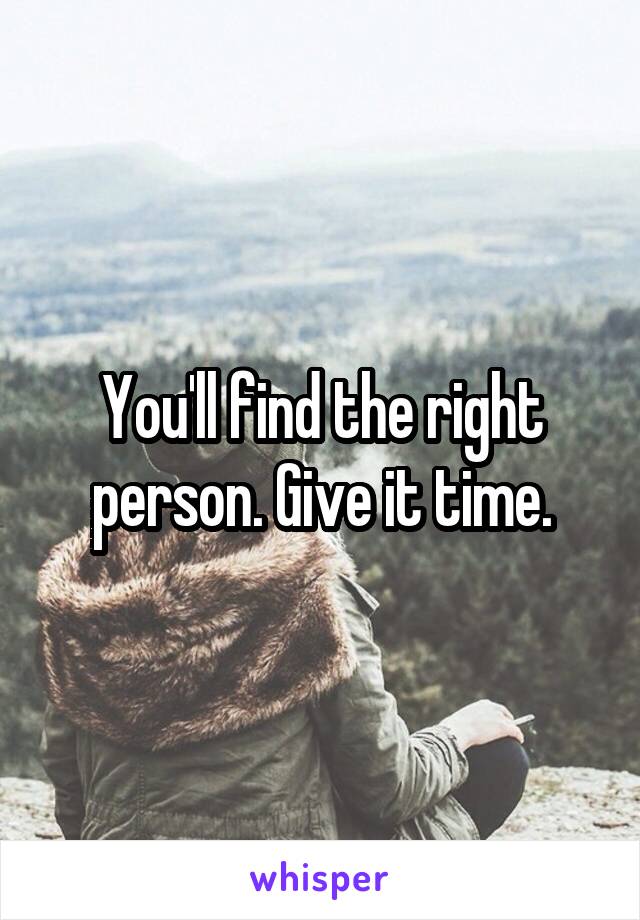 You'll find the right person. Give it time.