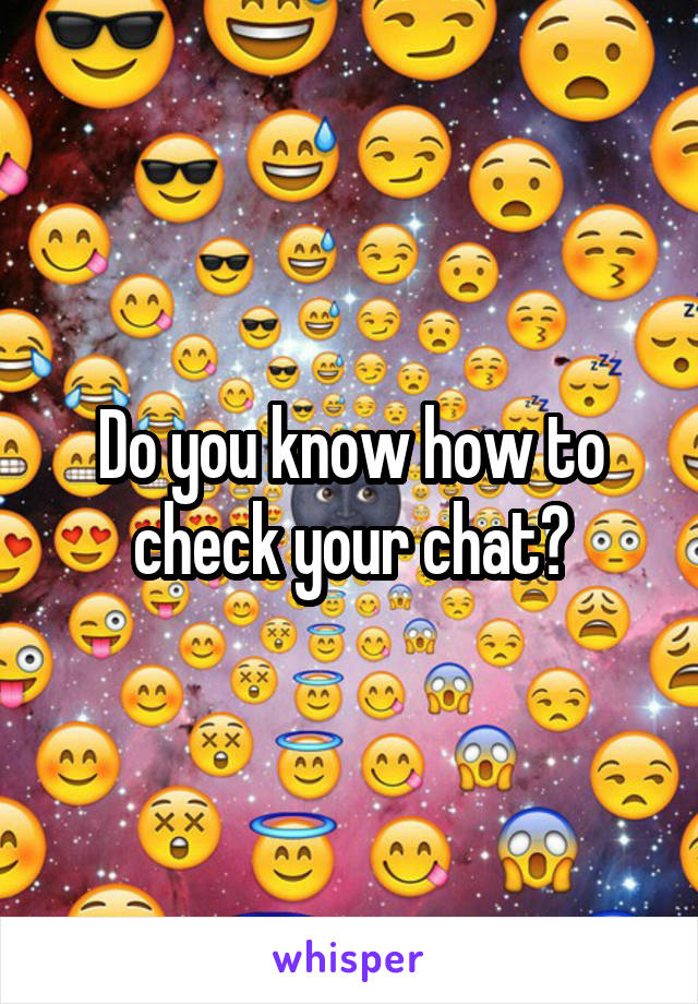 Do you know how to check your chat?