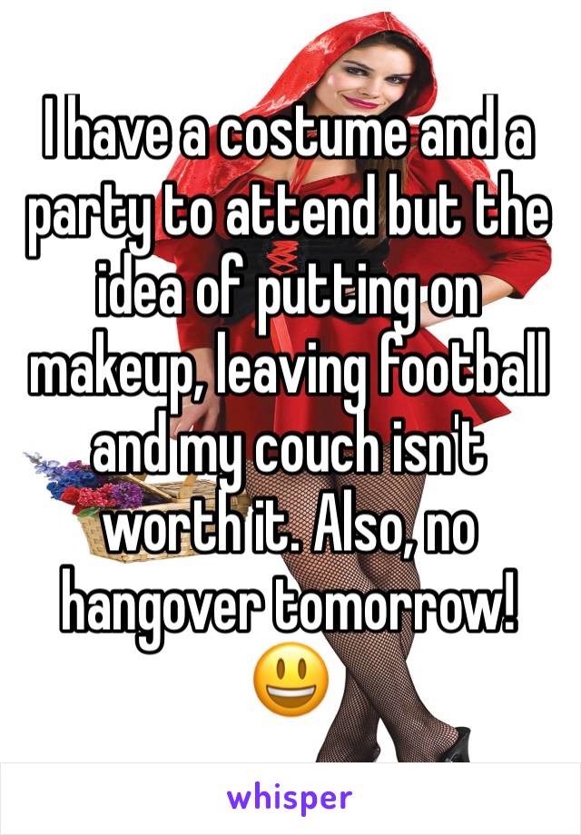 I have a costume and a party to attend but the idea of putting on makeup, leaving football and my couch isn't worth it. Also, no hangover tomorrow! 😃