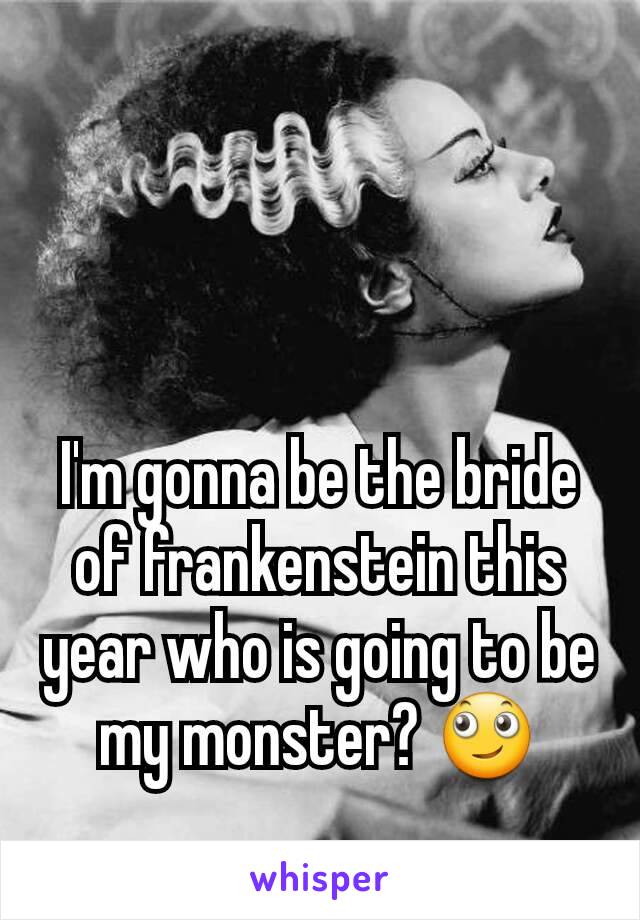 I'm gonna be the bride of frankenstein this year who is going to be my monster? 🙄