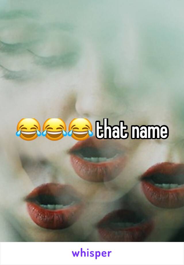 😂😂😂 that name