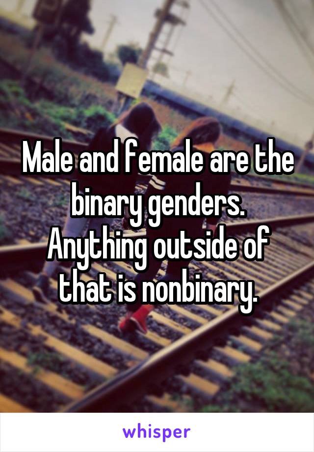 Male and female are the binary genders. Anything outside of that is nonbinary.