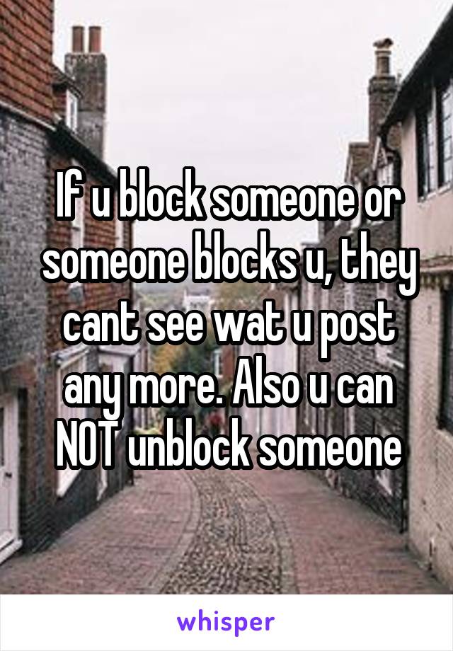 If u block someone or someone blocks u, they cant see wat u post any more. Also u can NOT unblock someone