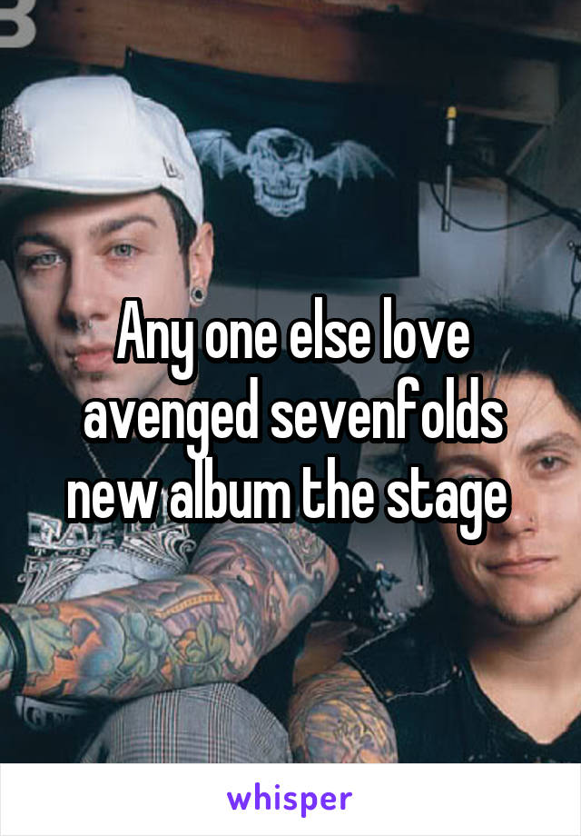 Any one else love avenged sevenfolds new album the stage 
