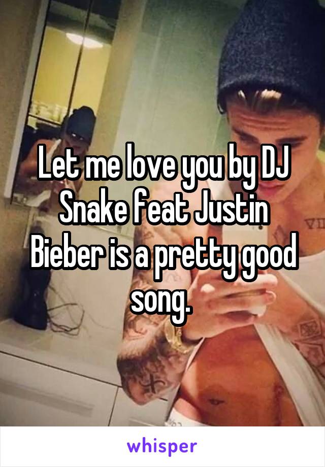 Let me love you by DJ Snake feat Justin Bieber is a pretty good song. 