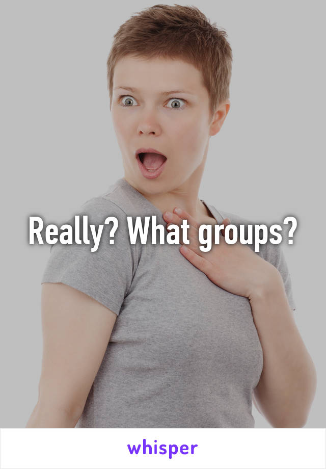 Really? What groups?