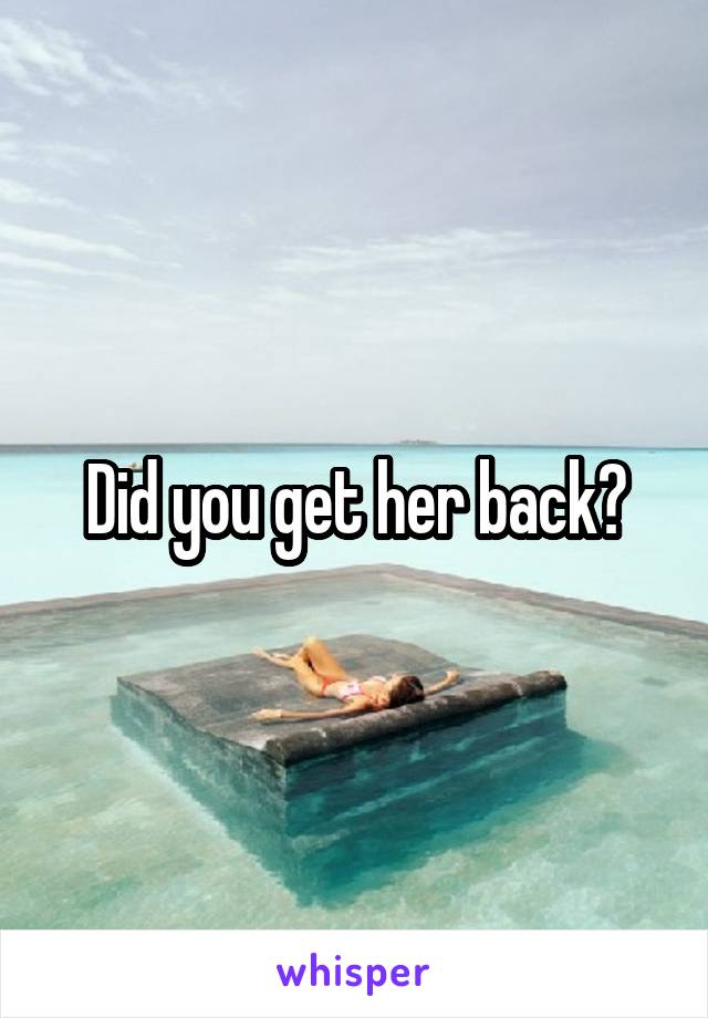 Did you get her back?