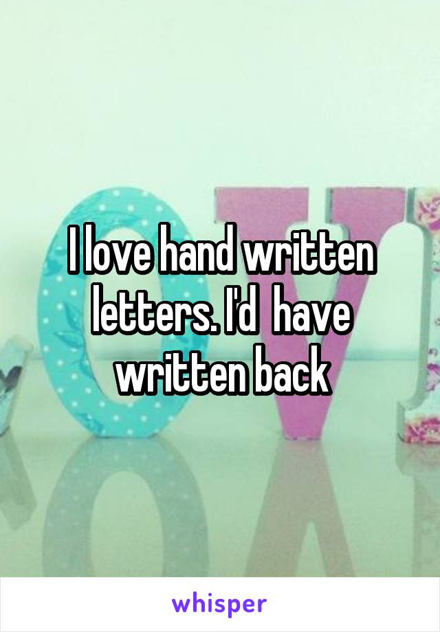 I love hand written letters. I'd  have written back
