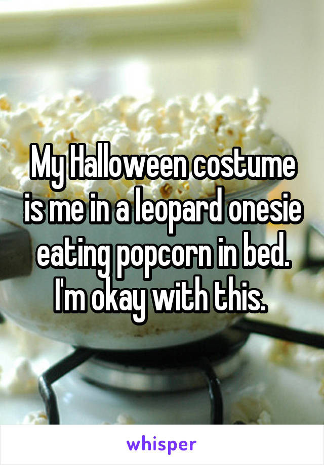 My Halloween costume is me in a leopard onesie eating popcorn in bed. I'm okay with this. 