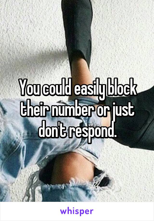 You could easily block their number or just don't respond.
