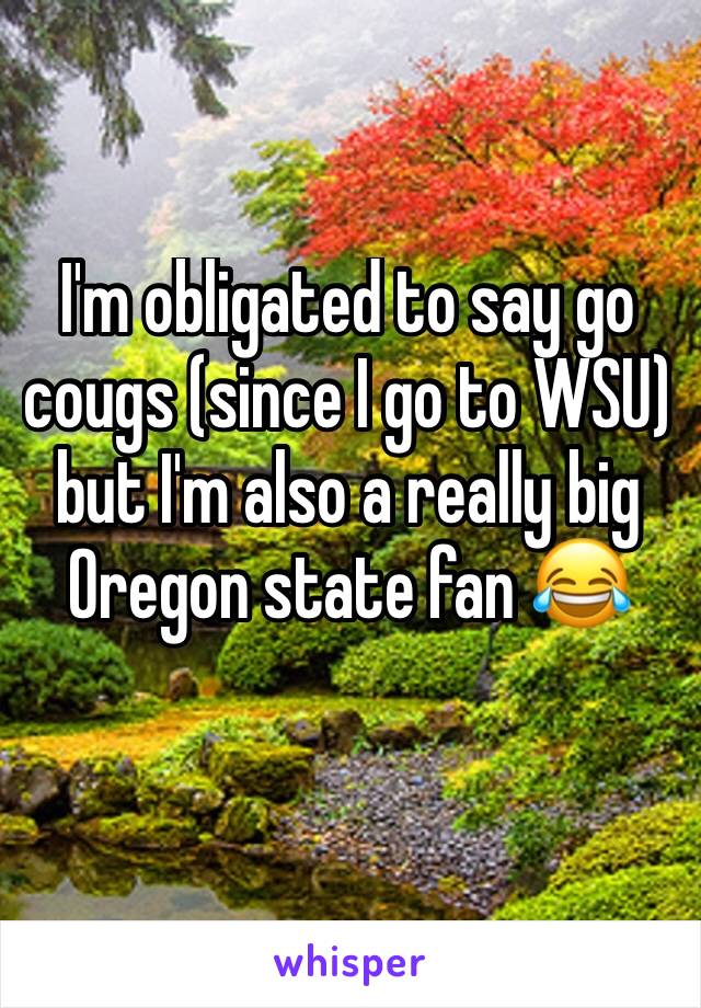 I'm obligated to say go cougs (since I go to WSU) but I'm also a really big Oregon state fan 😂