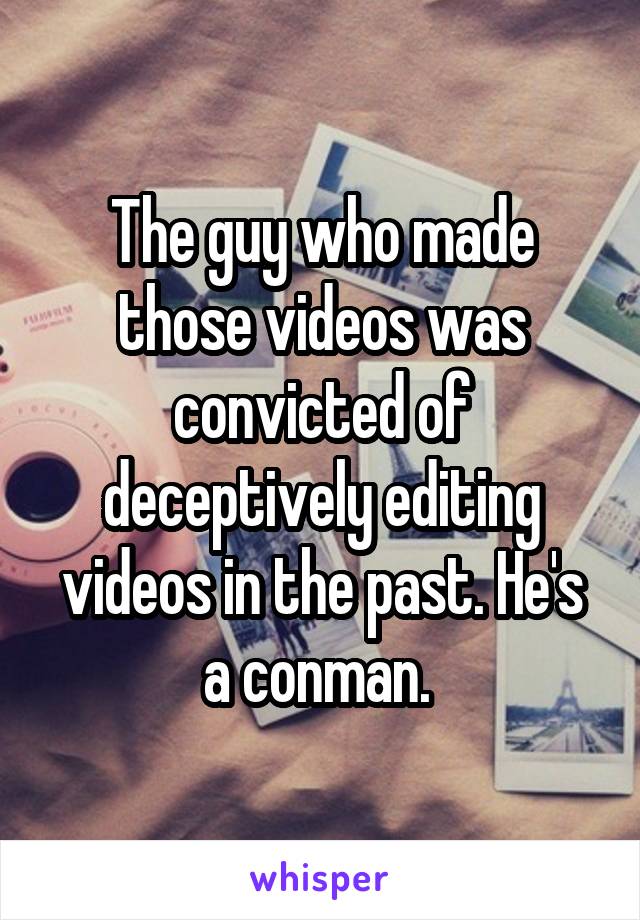 The guy who made those videos was convicted of deceptively editing videos in the past. He's a conman. 