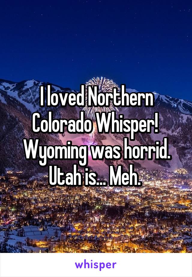I loved Northern Colorado Whisper! 
Wyoming was horrid.
Utah is... Meh. 