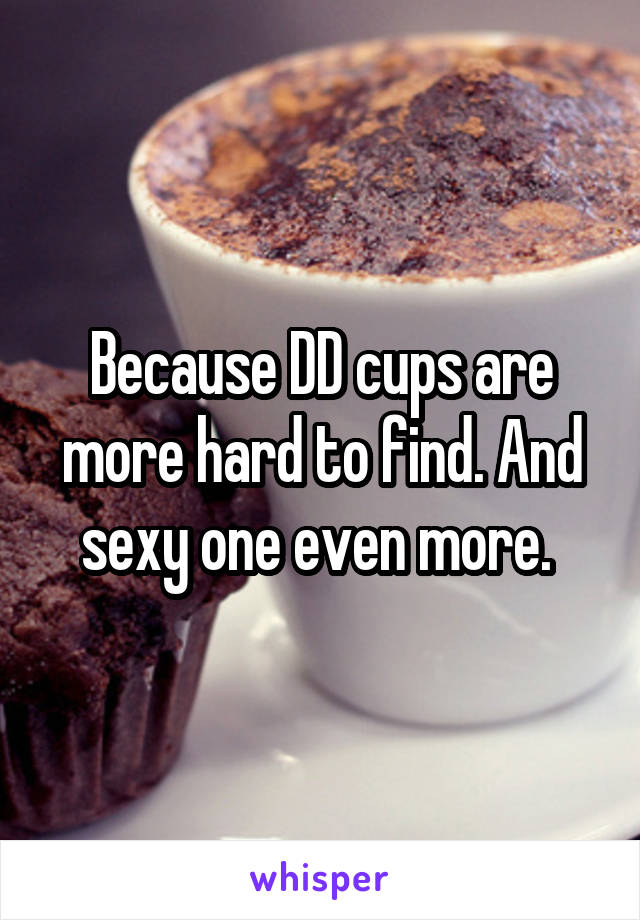 Because DD cups are more hard to find. And sexy one even more. 