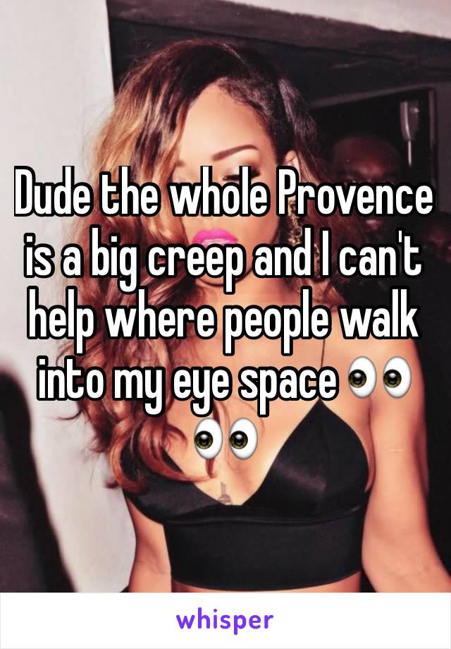 Dude the whole Provence is a big creep and I can't help where people walk into my eye space 👀👀