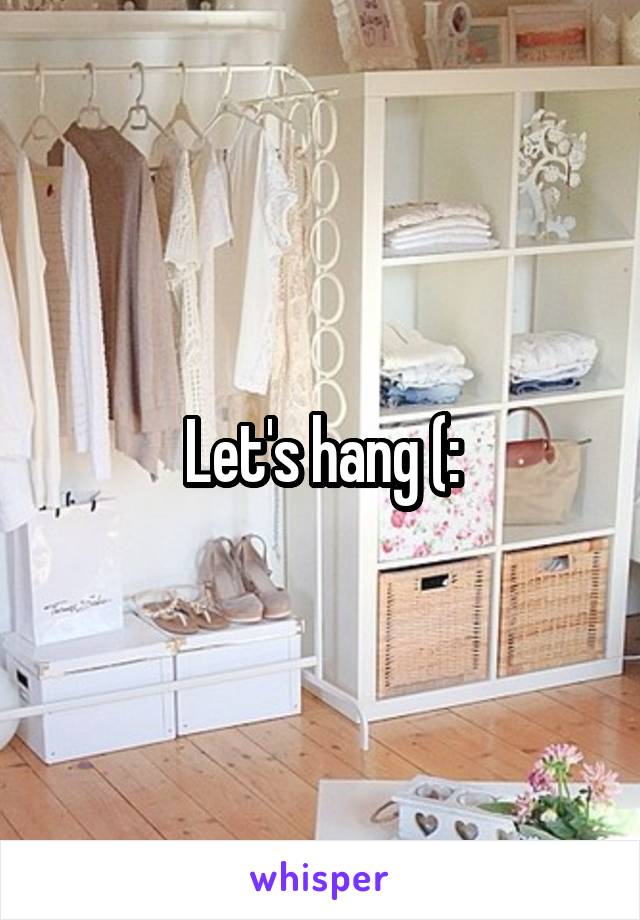 Let's hang (: