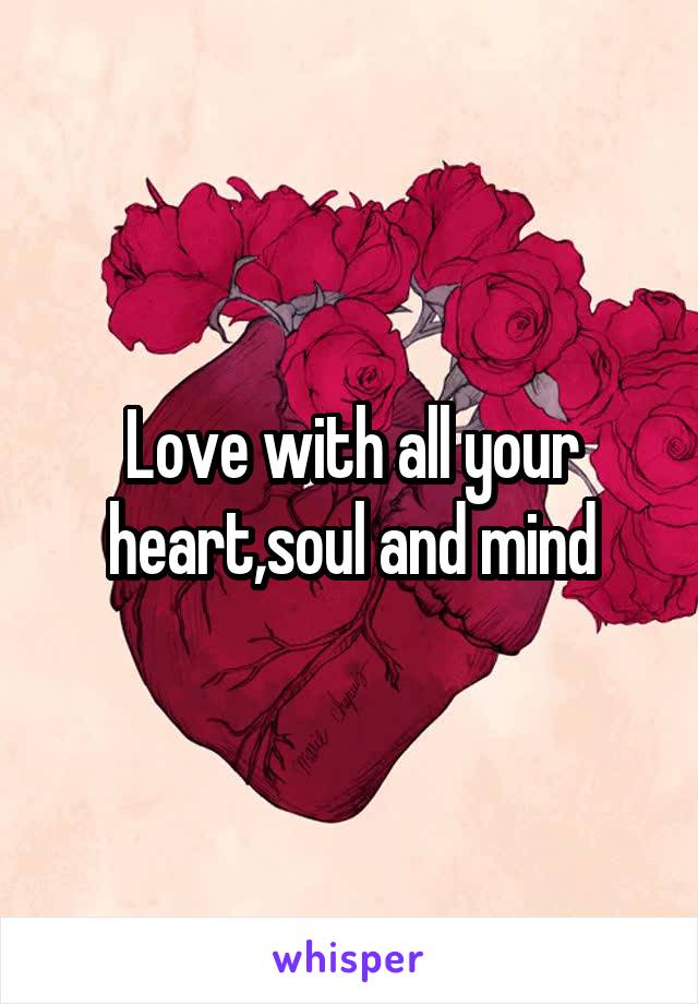 Love with all your heart,soul and mind