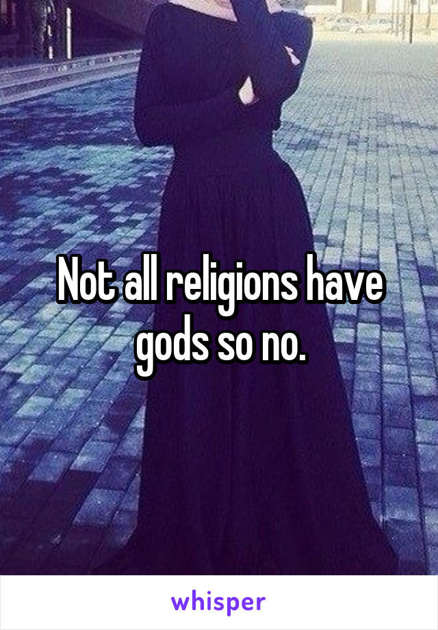 Not all religions have gods so no.