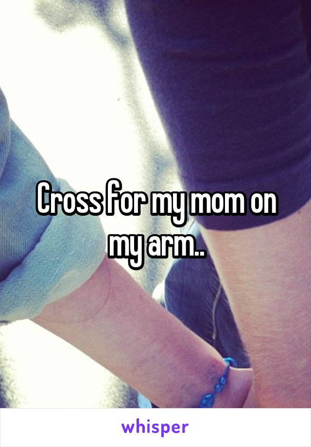 Cross for my mom on my arm..
