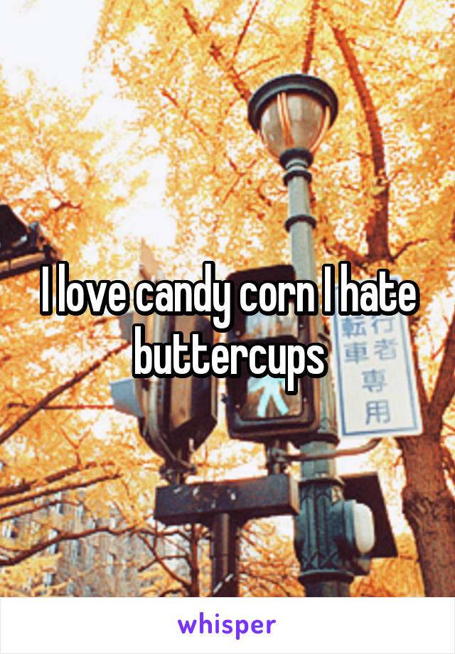 I love candy corn I hate buttercups