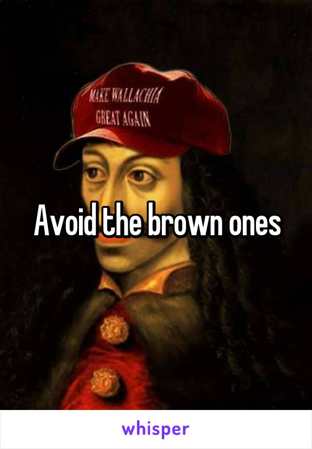Avoid the brown ones