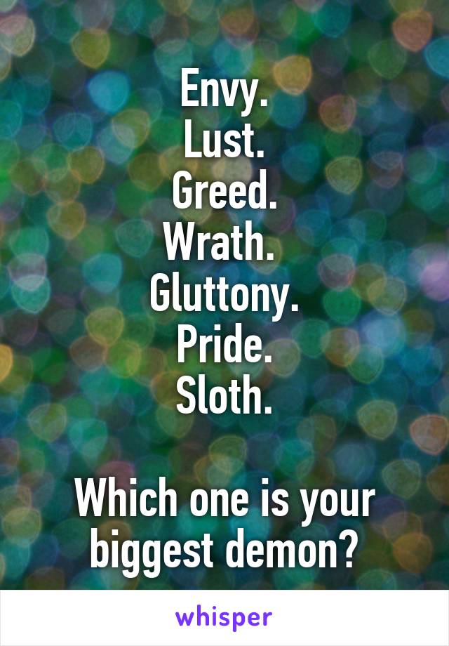 Envy.
Lust.
Greed.
Wrath. 
Gluttony.
Pride.
Sloth.

Which one is your biggest demon?