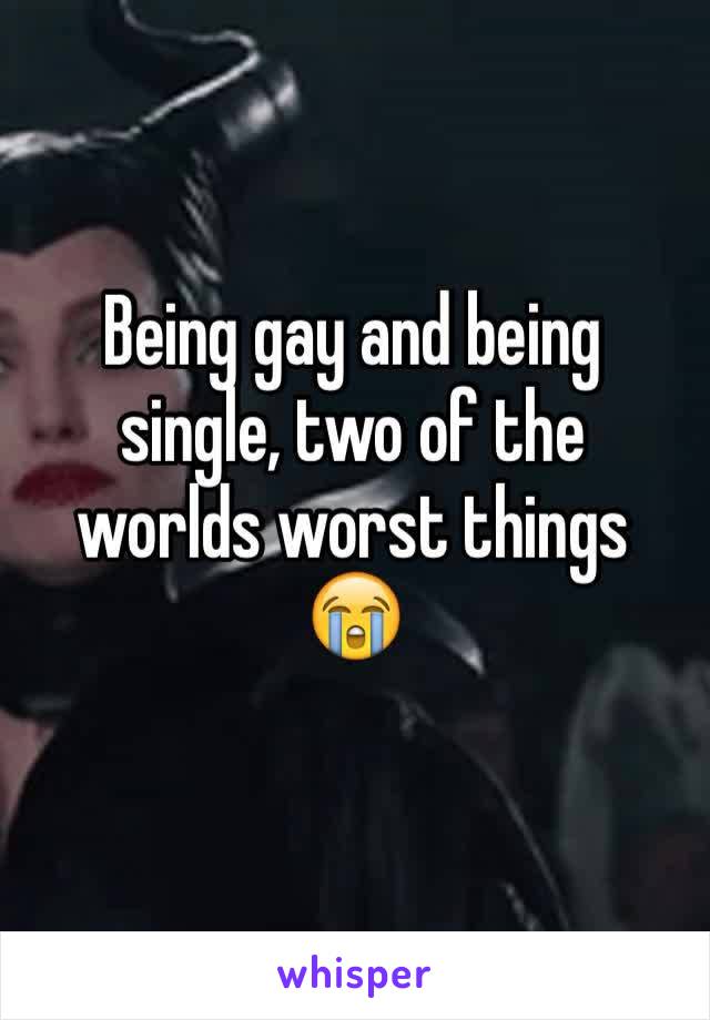 Being gay and being single, two of the worlds worst things 😭