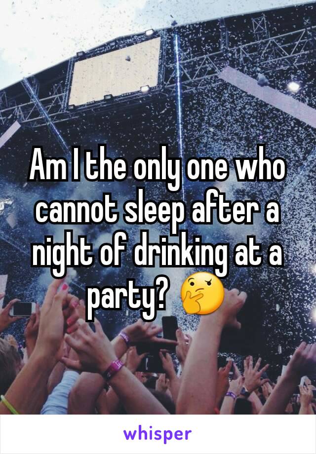 Am I the only one who cannot sleep after a night of drinking at a party? 🤔