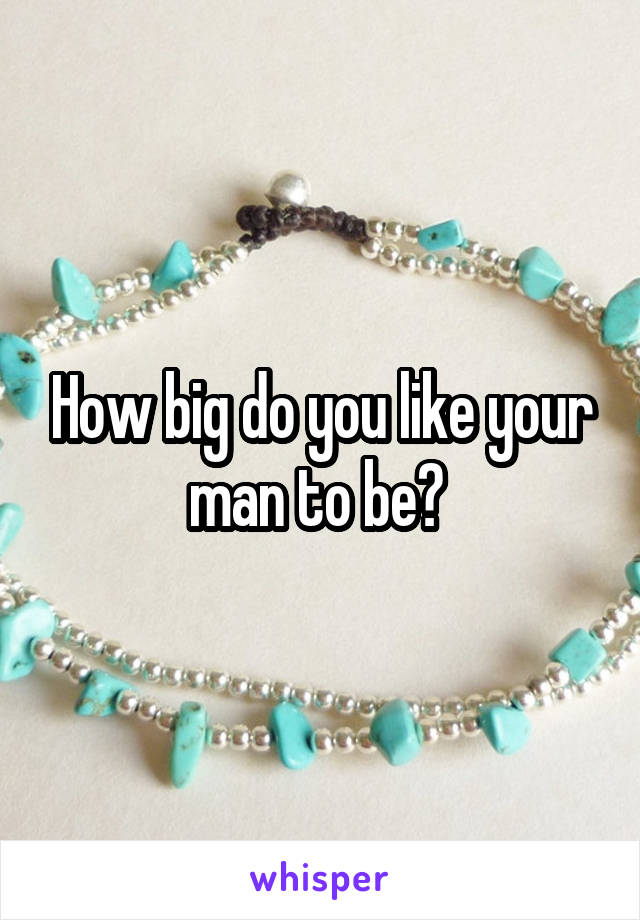 How big do you like your man to be? 