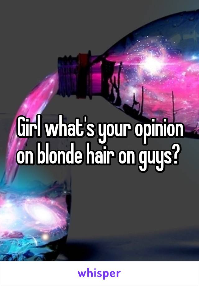 Girl what's your opinion on blonde hair on guys? 