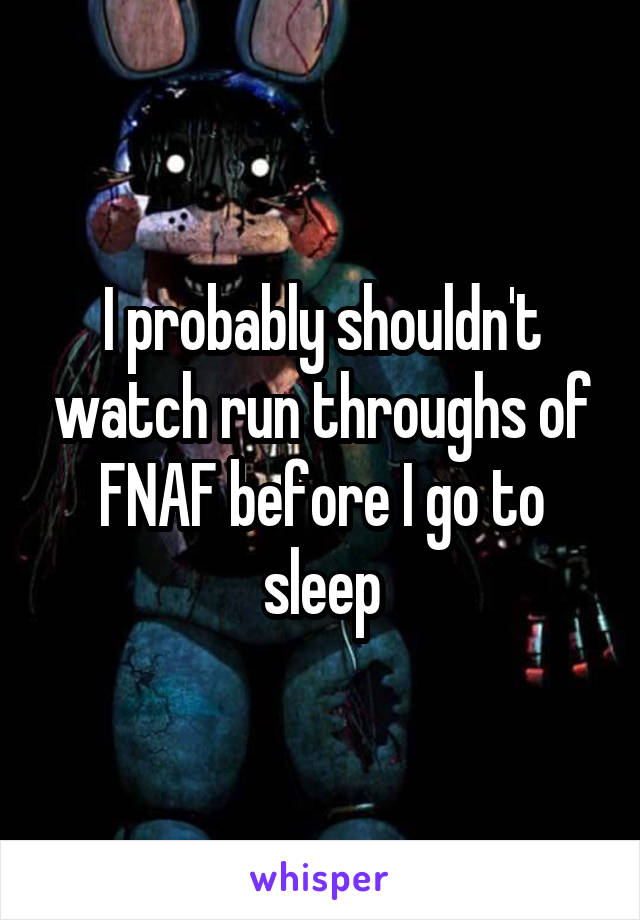 I probably shouldn't watch run throughs of FNAF before I go to sleep