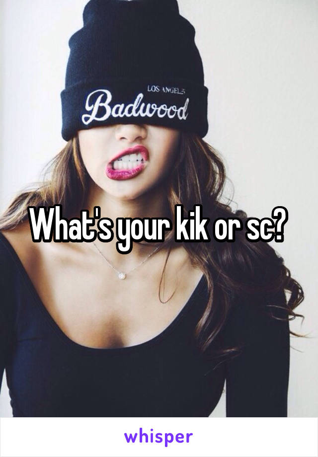 What's your kik or sc? 