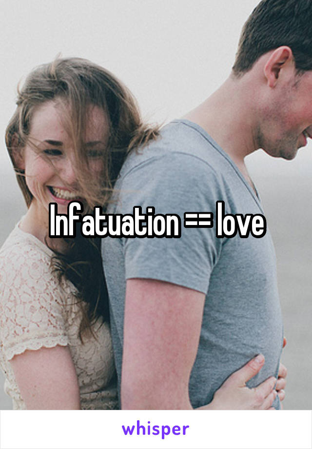 Infatuation =\= love