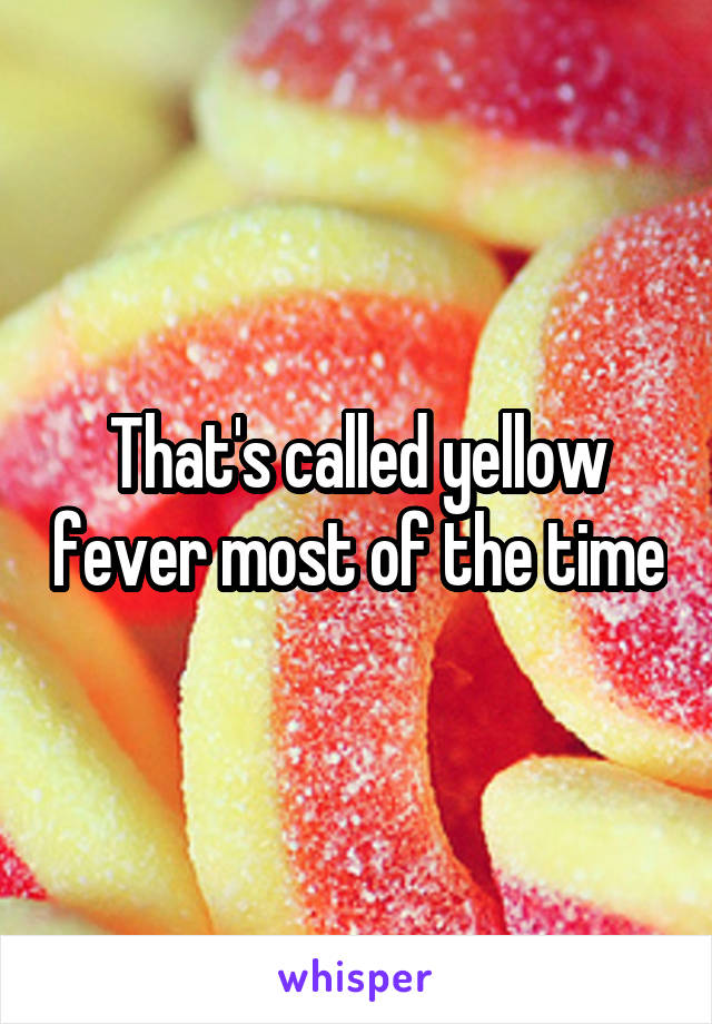 That's called yellow fever most of the time