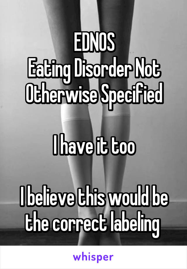 EDNOS
Eating Disorder Not Otherwise Specified

I have it too

I believe this would be the correct labeling 