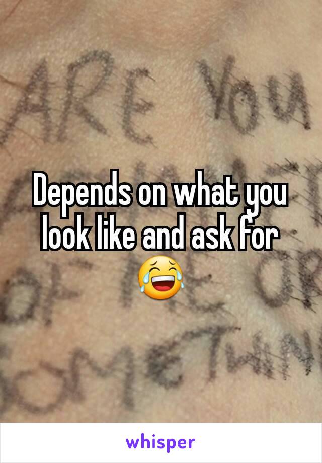 Depends on what you look like and ask for 😂