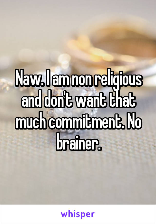 Naw. I am non religious and don't want that much commitment. No brainer.