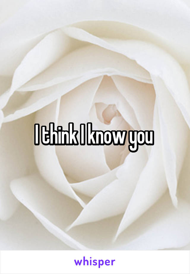 I think I know you 