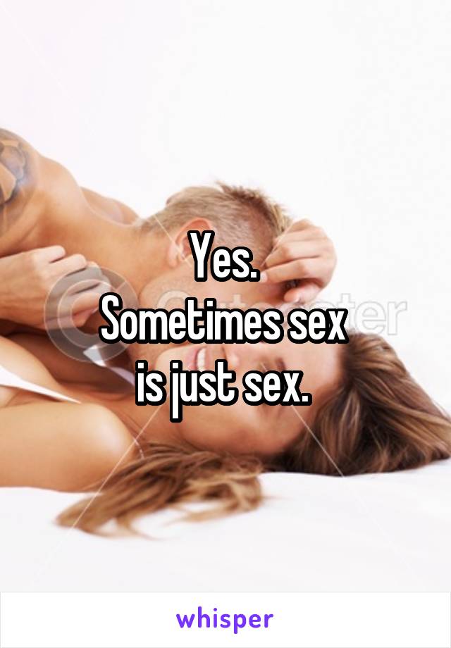 Yes. 
Sometimes sex 
is just sex. 