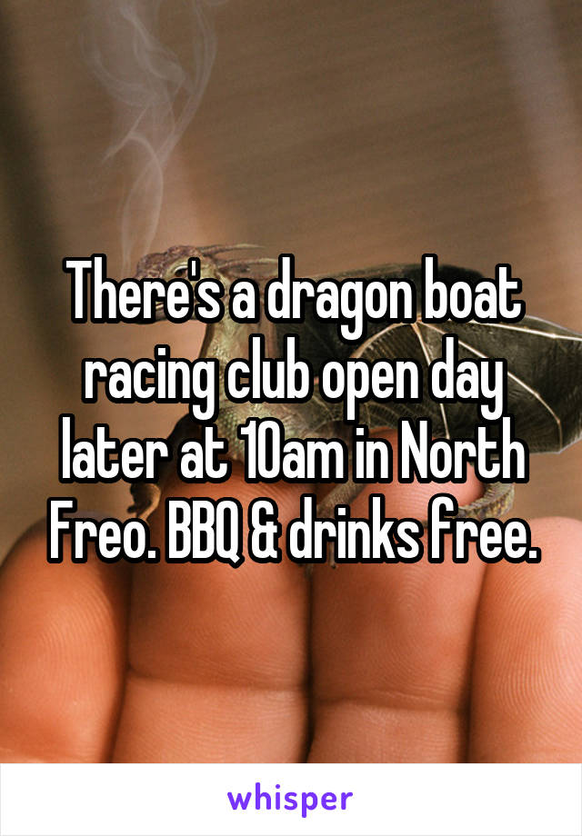 There's a dragon boat racing club open day later at 10am in North Freo. BBQ & drinks free.