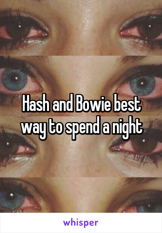 Hash and Bowie best way to spend a night