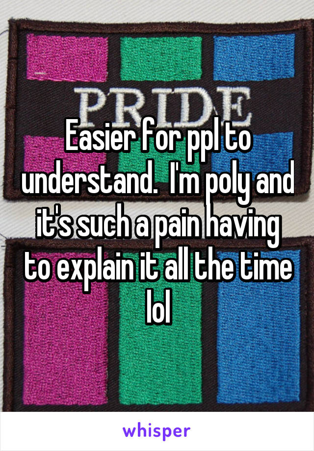 Easier for ppl to understand.  I'm poly and it's such a pain having to explain it all the time lol