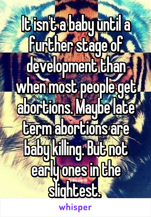 It isn't a baby until a further stage of development than when most people get abortions. Maybe late term abortions are baby killing. But not early ones in the slightest. 