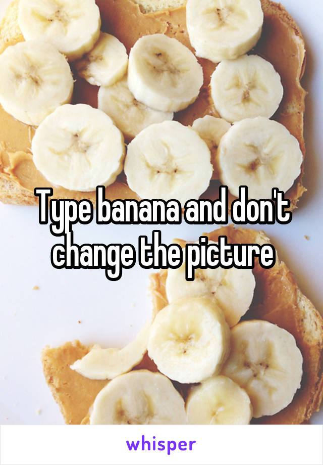 Type banana and don't change the picture